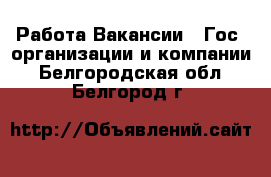 Работа Вакансии - Гос. организации и компании. Белгородская обл.,Белгород г.